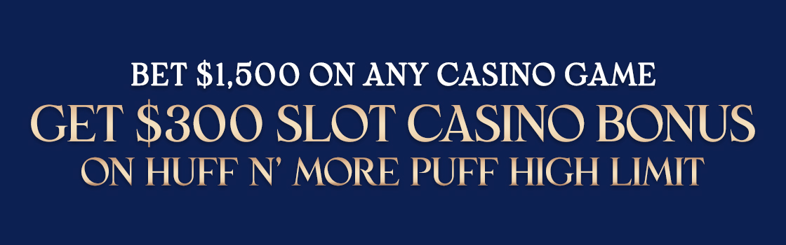 Bet $1,500 and Get a $300 Slot Casino Bonus to use on Huff N’ More Puff High Limit
