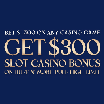 Bet $1,500 and Get a $300 Slot Casino Bonus to use on Huff N’ More Puff High Limit